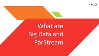 What	
  are	
  
Big	
  Data	
  and	
  
ParStream	
  

 