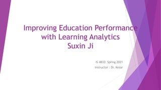 Improving Education Performance
with Learning Analytics
Suxin Ji
IS 4810: Spring 2021
Instructor : Dr. Kesar
 