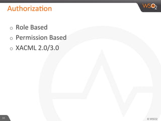 o  Role	
  Based	
  
o  Permission	
  Based	
  
o  XACML	
  2.0/3.0	
  
Authoriza6on	
  
10	
  
 