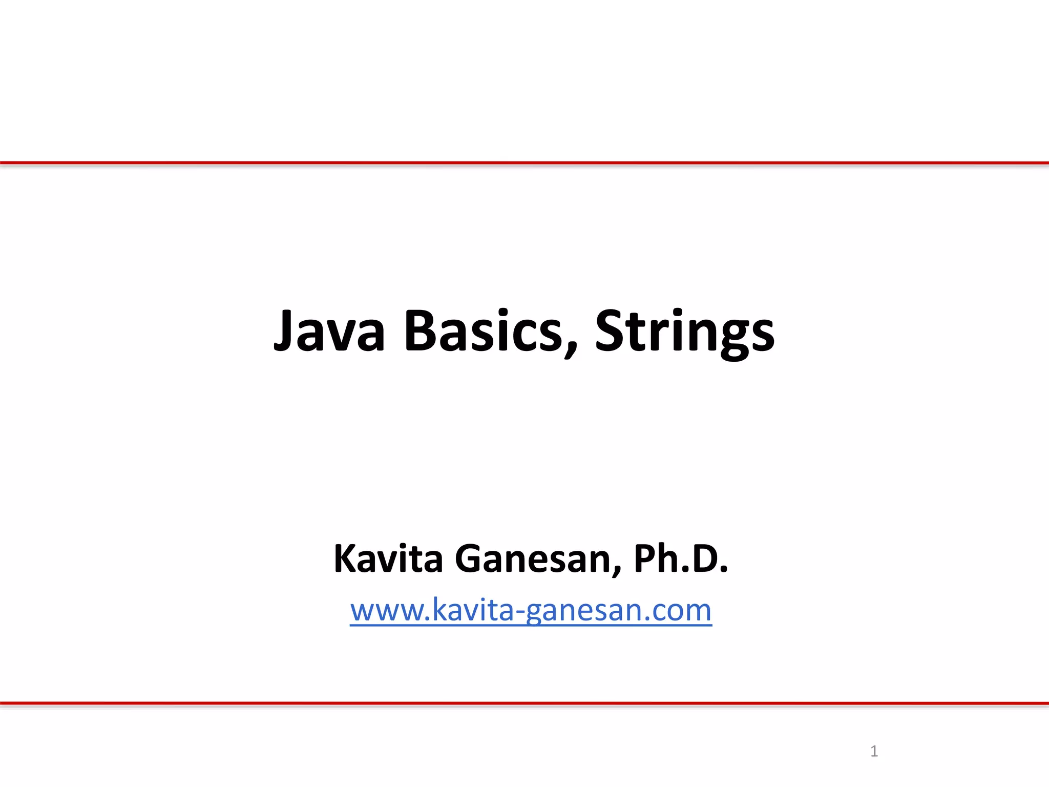 Java Basics, Strings
Kavita Ganesan, Ph.D.
www.kavita-ganesan.com
1
 
