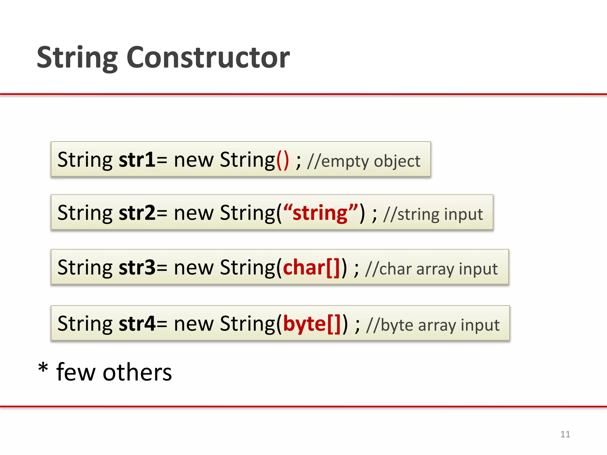 String Constructor
11
* few others
String str1= new String() ; //empty object
String str2= new String(“string”) ; //string input
String str3= new String(char[]) ; //char array input
String str4= new String(byte[]) ; //byte array input
 