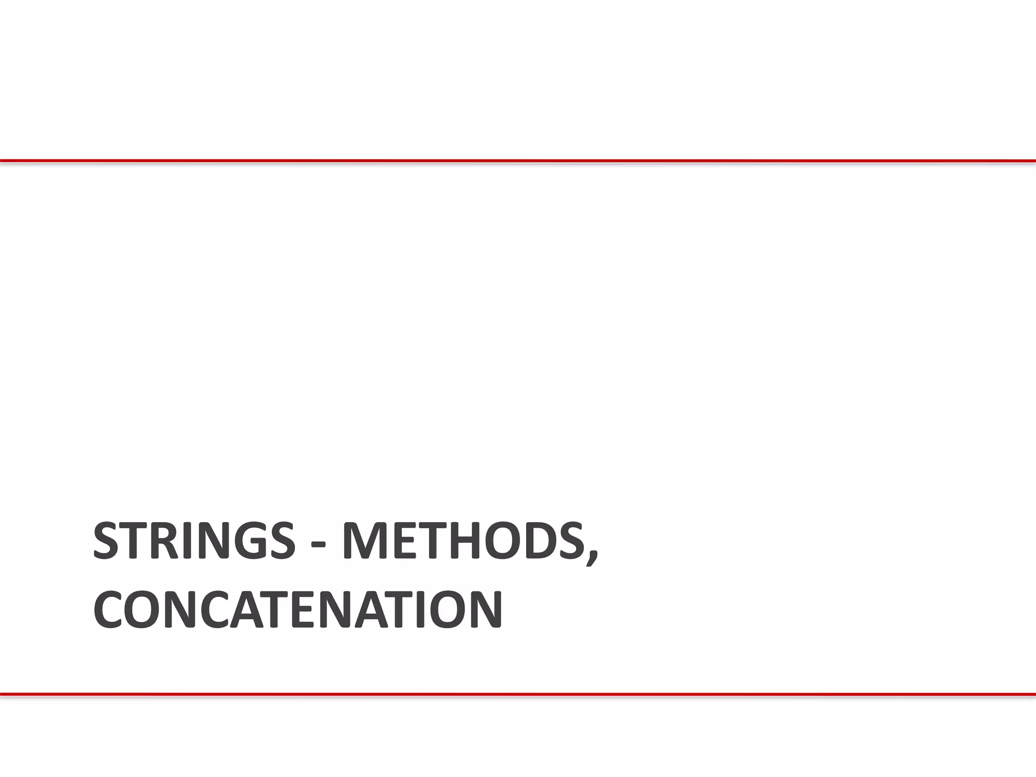 STRINGS - METHODS,
CONCATENATION
 