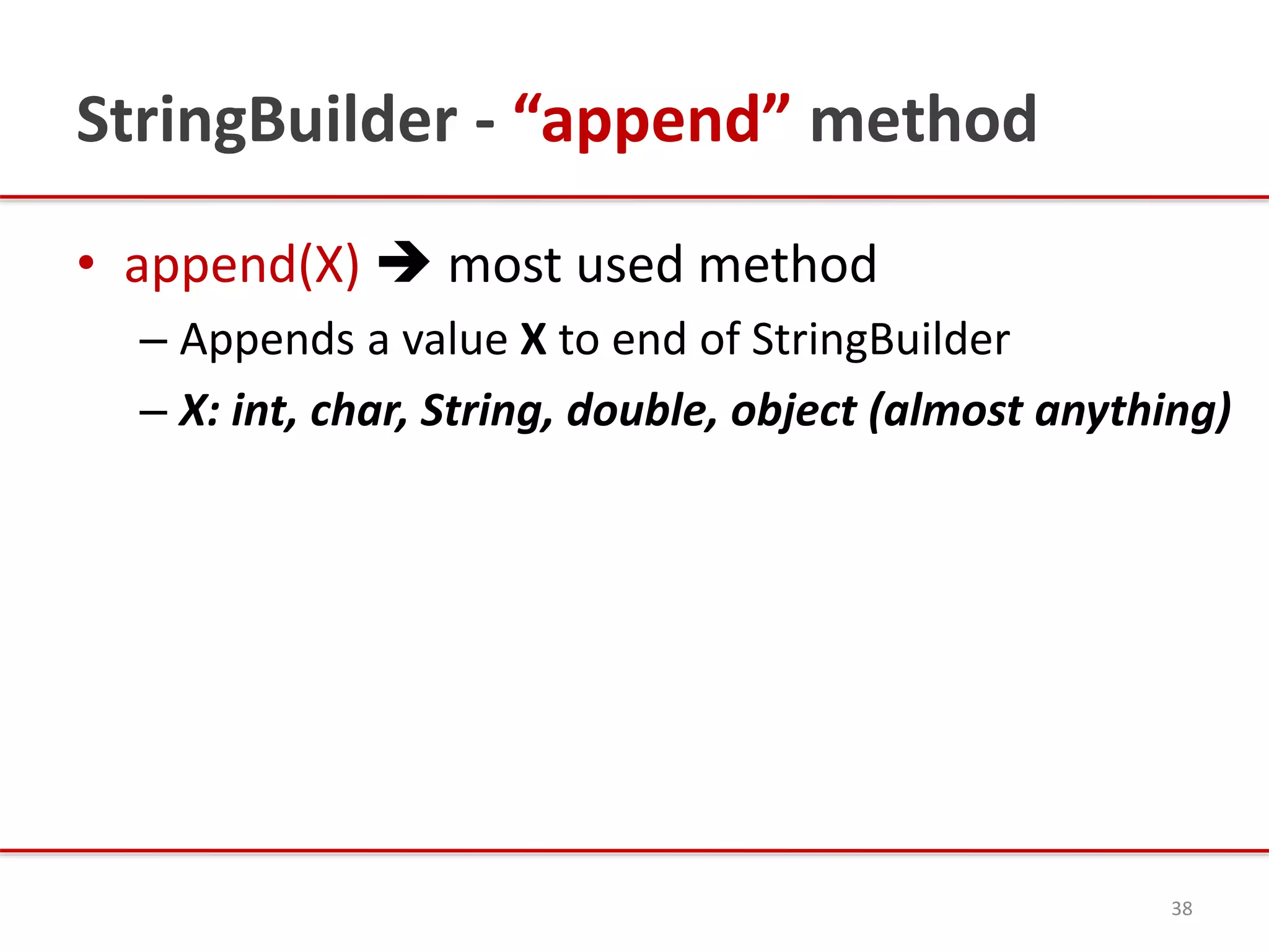 StringBuilder - “append” method
• append(X)  most used method
– Appends a value X to end of StringBuilder
– X: int, char, String, double, object (almost anything)
38
 