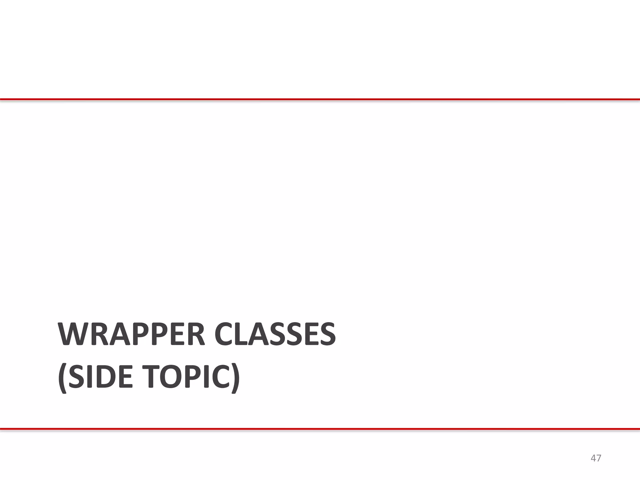WRAPPER CLASSES
(SIDE TOPIC)
47
 