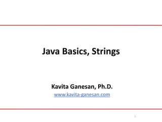 Java Basics, Strings
Kavita Ganesan, Ph.D.
www.kavita-ganesan.com
1
 