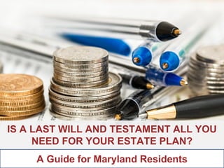 ANNAPOLIS • MILLERSVILLE • BOWIE • WALDORF
IS A LAST WILL AND TESTAMENT ALL YOU
NEED FOR YOUR ESTATE PLAN?
A Guide for Maryland Residents
 