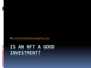 IS AN NFT A GOOD
INVESTMENT?
By: www.ProfitableInvestingTips.com
 