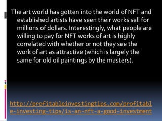 http://profitableinvestingtips.com/profitabl
e-investing-tips/is-an-nft-a-good-investment
The art world has gotten into th...