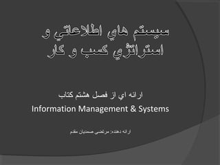 ‫کتاب‬ ‫هشتم‬ ‫فصل‬ ‫از‬ ‫اي‬ ‫ارائه‬
Information Management & Systems
‫مقدم‬ ‫صمدیان‬ ‫مرتضی‬ :‫دهنده‬ ‫ارائه‬
 