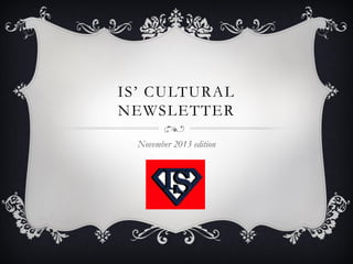 IS’ CULTURAL
NEWSLETTER
November 2013 edition

 