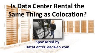 Is Data Center Rental the
Same Thing as Colocation?
Sponsored by
DataCenterLeadGen.com
 