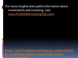 https://profitableinvestingtips.com/profitab
le-investing-tips/is-decentralization-
For more insights and useful information about
investments and investing, visit
www.ProfitableInvestingTips.com.
 