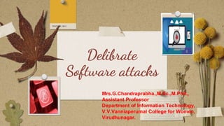 Delibrate
Software attacks
Mrs.G.Chandraprabha.,M.Sc.,M.Phil.,
Assistant Professor
Department of Information Technology,
V.V.Vanniaperumal College for Women,
Virudhunagar.
 