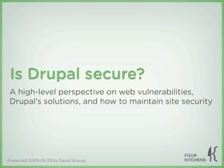 Is Drupal secure?
 A high-level perspective on web vulnerabilities,
 Drupal’s solutions, and how to maintain site security




Presented 2009-05-29 by David Strauss
 