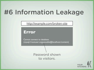 #6 Information Leakage
        http://example.com/broken-site

     Error
     Cannot connect to database.
     (mysql://rootuser:unguessable@localhost:/content)




               Password shown
                  to visitors.
 