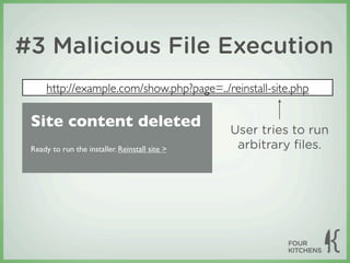 #3 Malicious File Execution
      http://example.com/show.php?page=../reinstall-site.php

 Site content deleted                           User tries to run
 Ready to run the installer. Reinstall site >    arbitrary ﬁles.
 