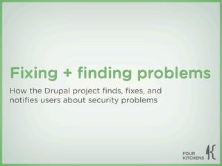 Fixing + ﬁnding problems
How the Drupal project ﬁnds, ﬁxes, and
notiﬁes users about security problems
 