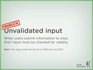 LEM
P ROB
Unvalidated input
When users submit information to sites,
their input must be checked for validity.

Note: This issue made the top 10 in 2004 but not 2007.
 