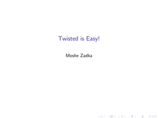 Twisted is Easy!

  Moshe Zadka
 