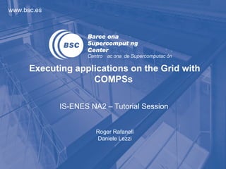 www.bsc.es




      Executing applications on the Grid with
                    COMPSs

             IS-ENES NA2 – Tutorial Session


                       Roger Rafanell
                       Daniele Lezzi
 