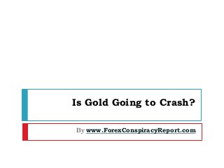 Is Gold Going to Crash?
By www.ForexConspiracyReport.com
 