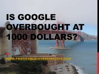 IS GOOGLE
OVERBOUGHT AT
1000 DOLLARS?
BY

WWW.PROFITABLEINVESTINGTIPS.COM

 
