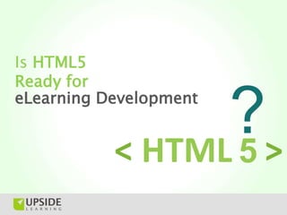 Is HTML5
Ready for
eLearning Development
                        ?
 
