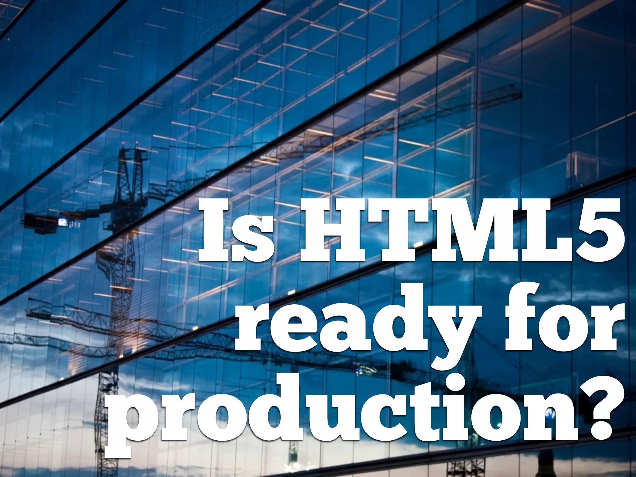 Is HTML5
   ready for
production?
 