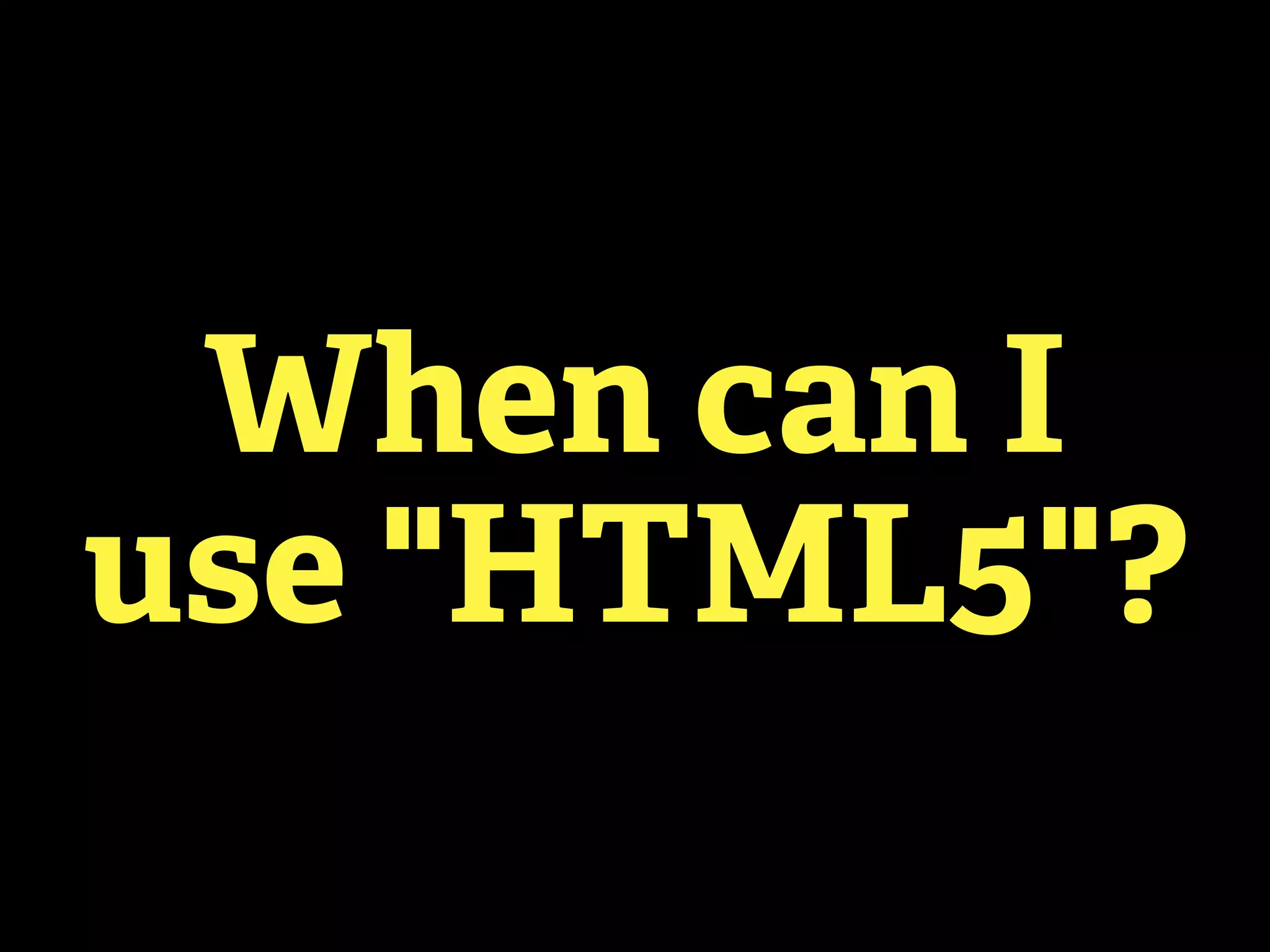 When can I
use "HTML5"?
 