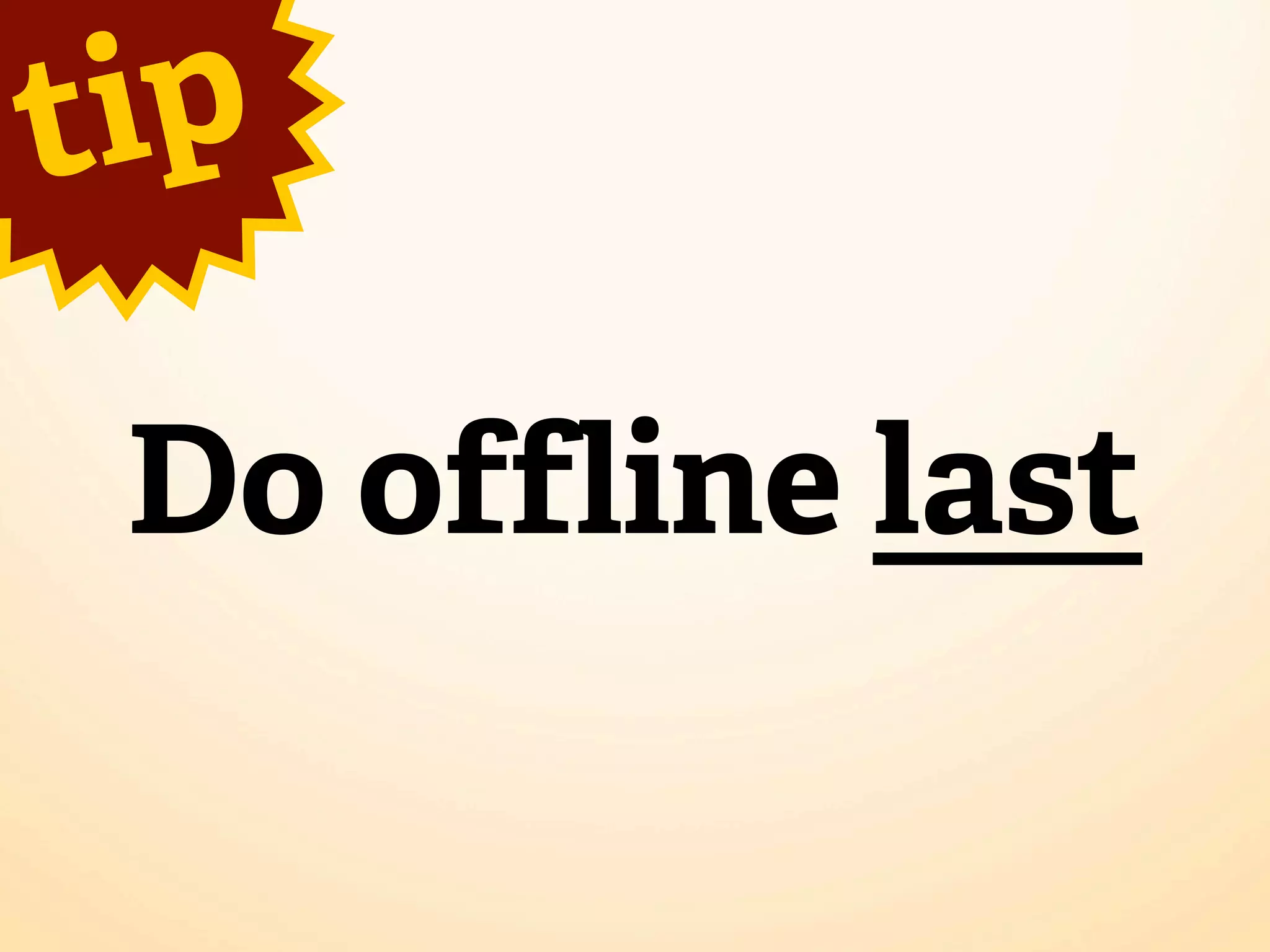 t ip

 Do offline last
 