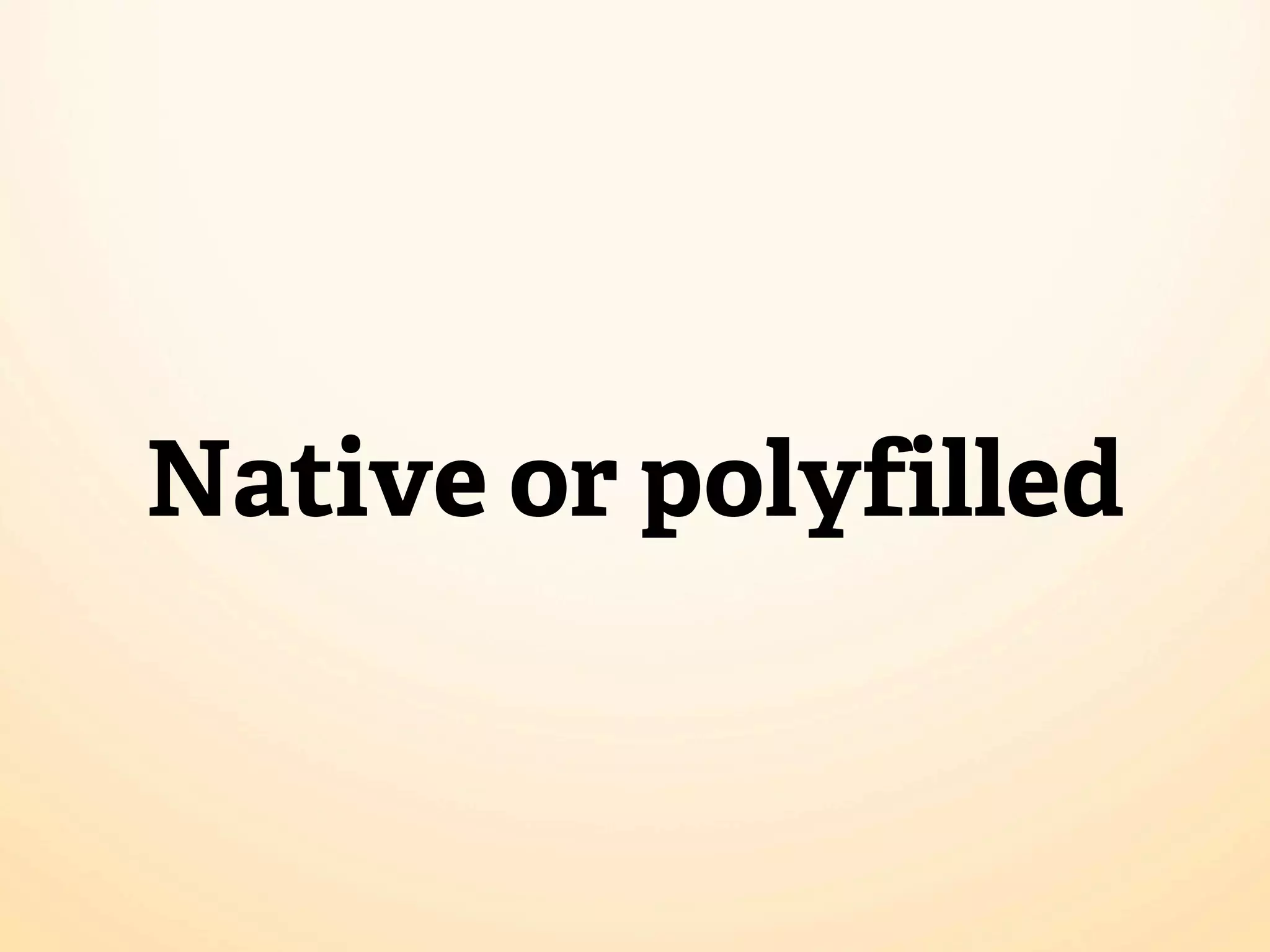 Native or polyfilled
 