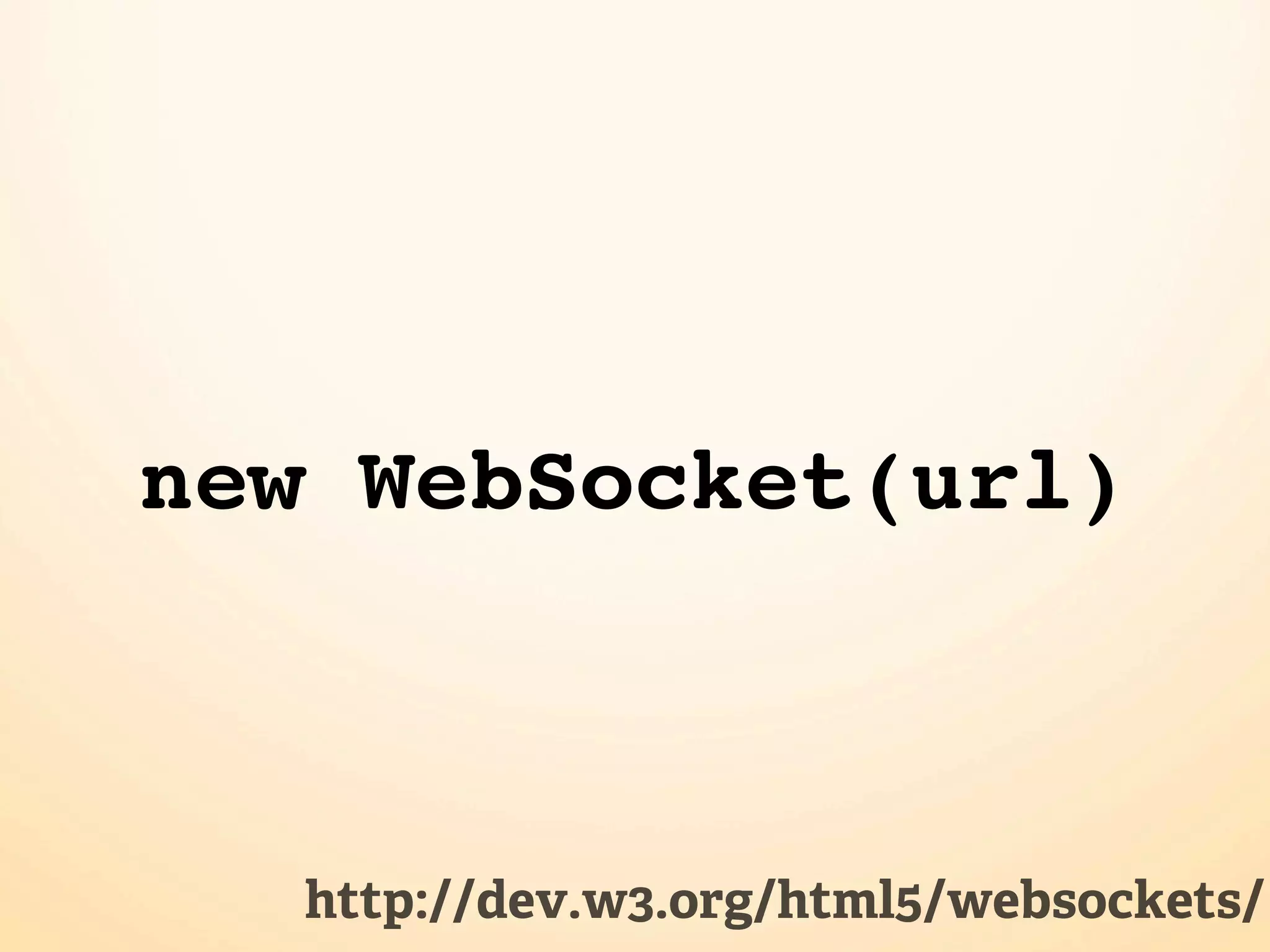 new WebSocket(url)



   http://dev.w3.org/html5/websockets/
 
