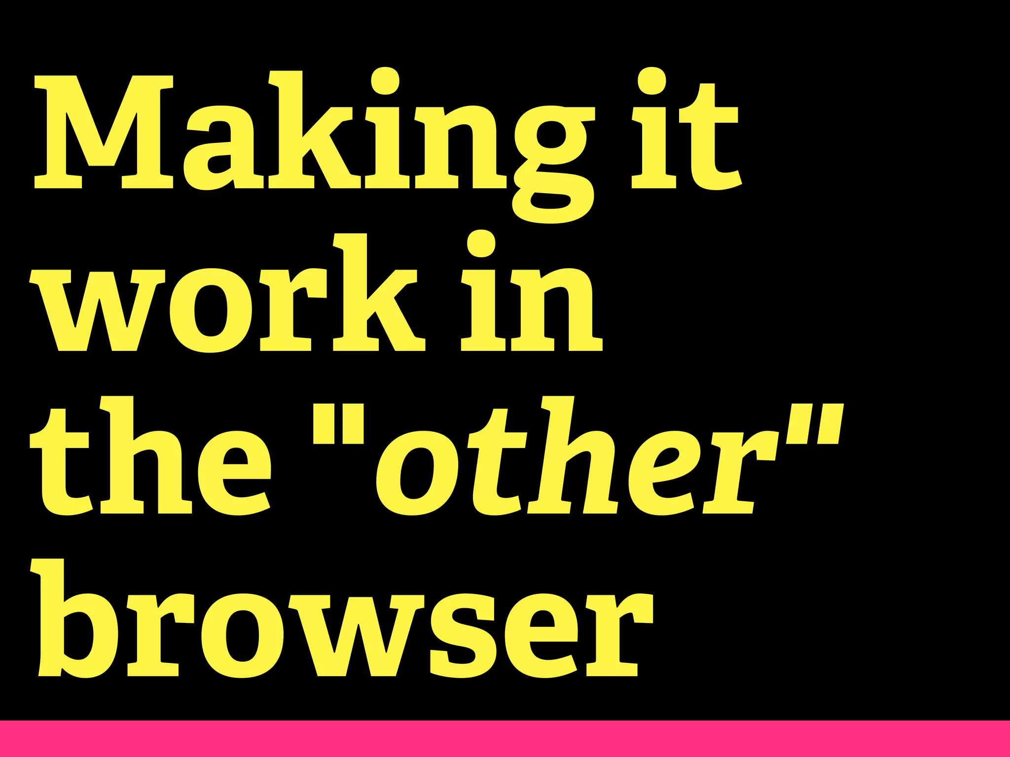 Making it
work in
the "other"
browser
 