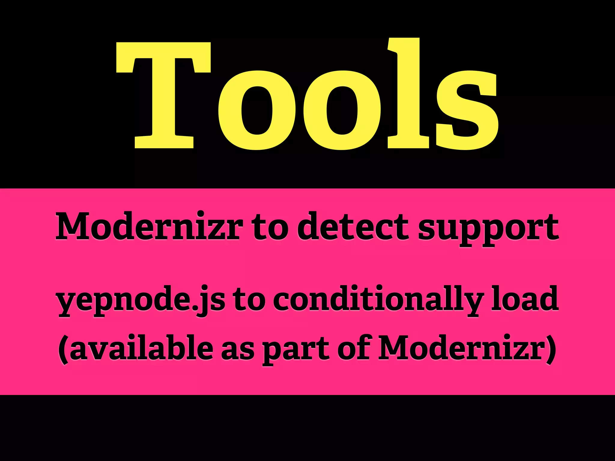 Tools
Modernizr to detect support
yepnode.js to conditionally load
(available as part of Modernizr)
 