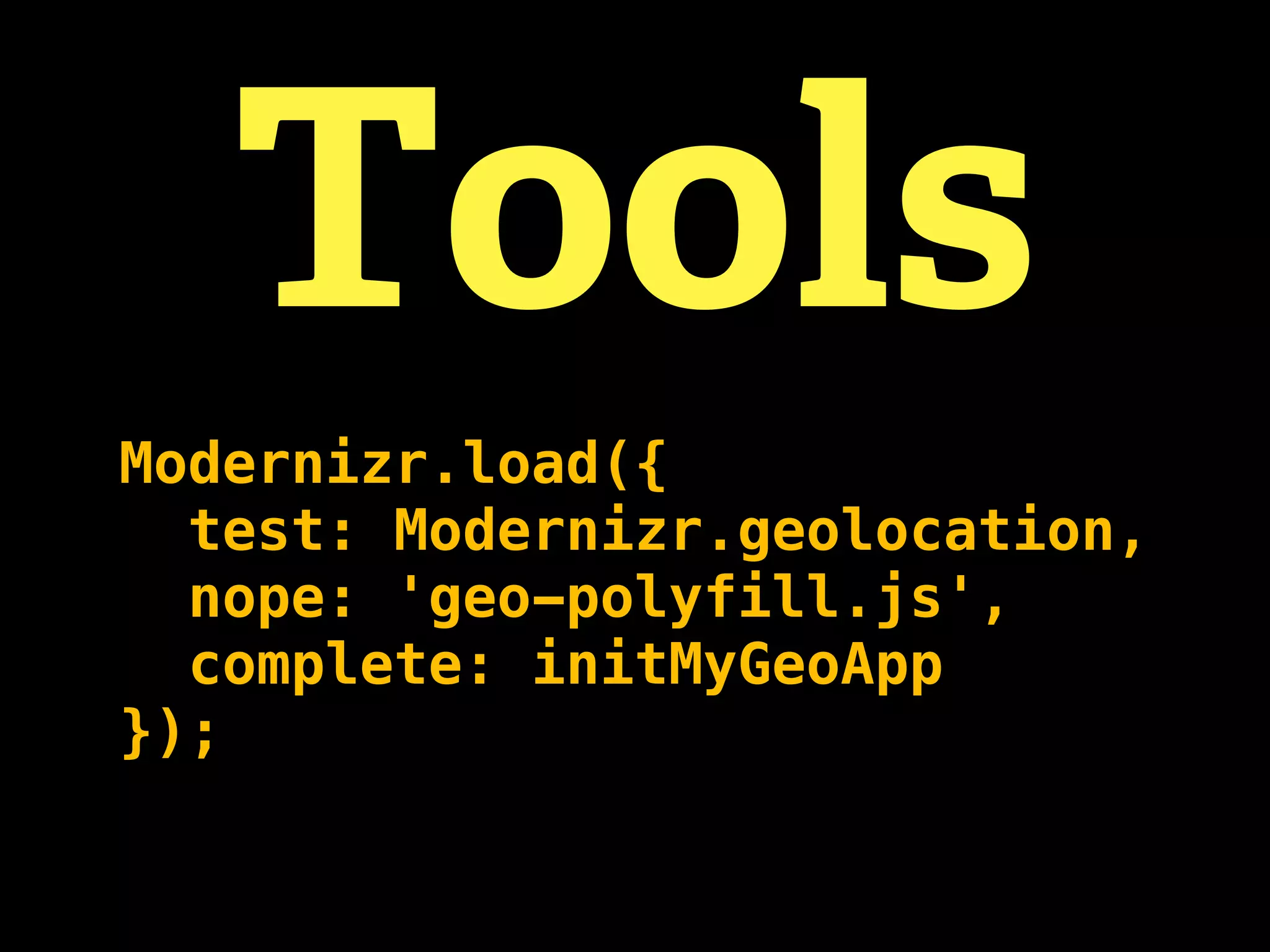 Tools
Modernizr.load({
  test: Modernizr.geolocation,
  nope: 'geo-polyfill.js',
  complete: initMyGeoApp
});
 