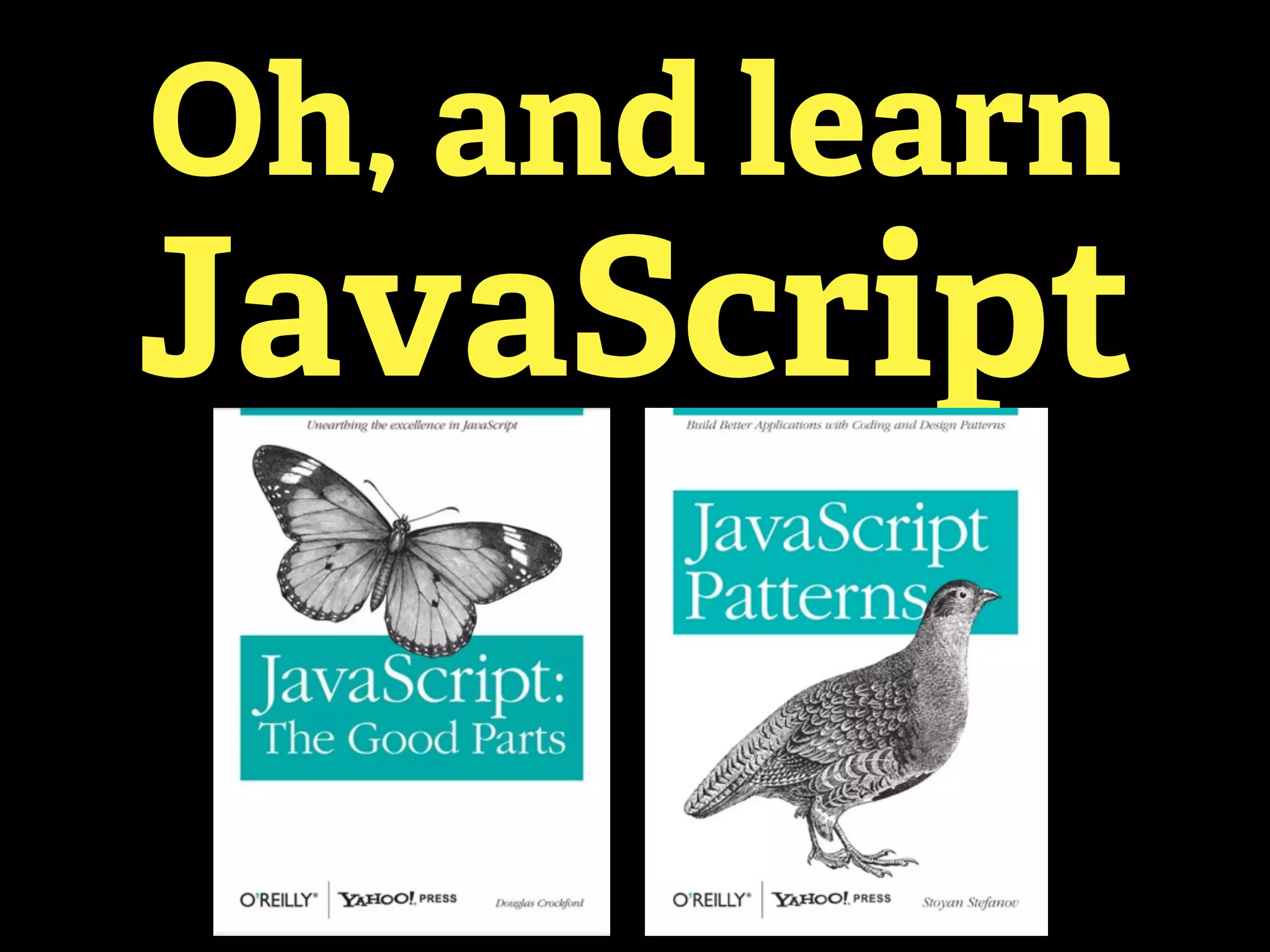 Oh, and learn
JavaScript
 