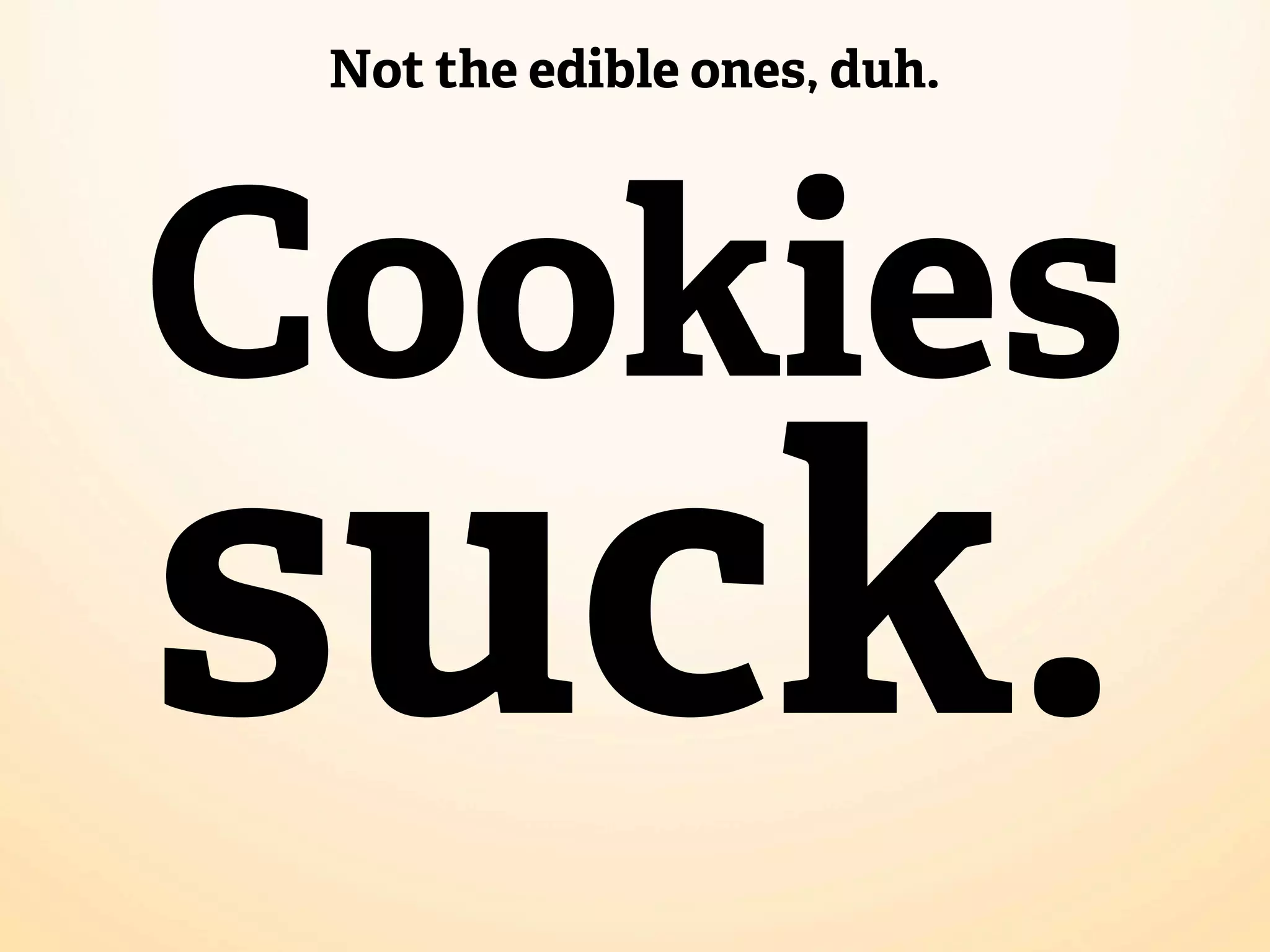 Not the edible ones, duh.




Cookies
suck.
 