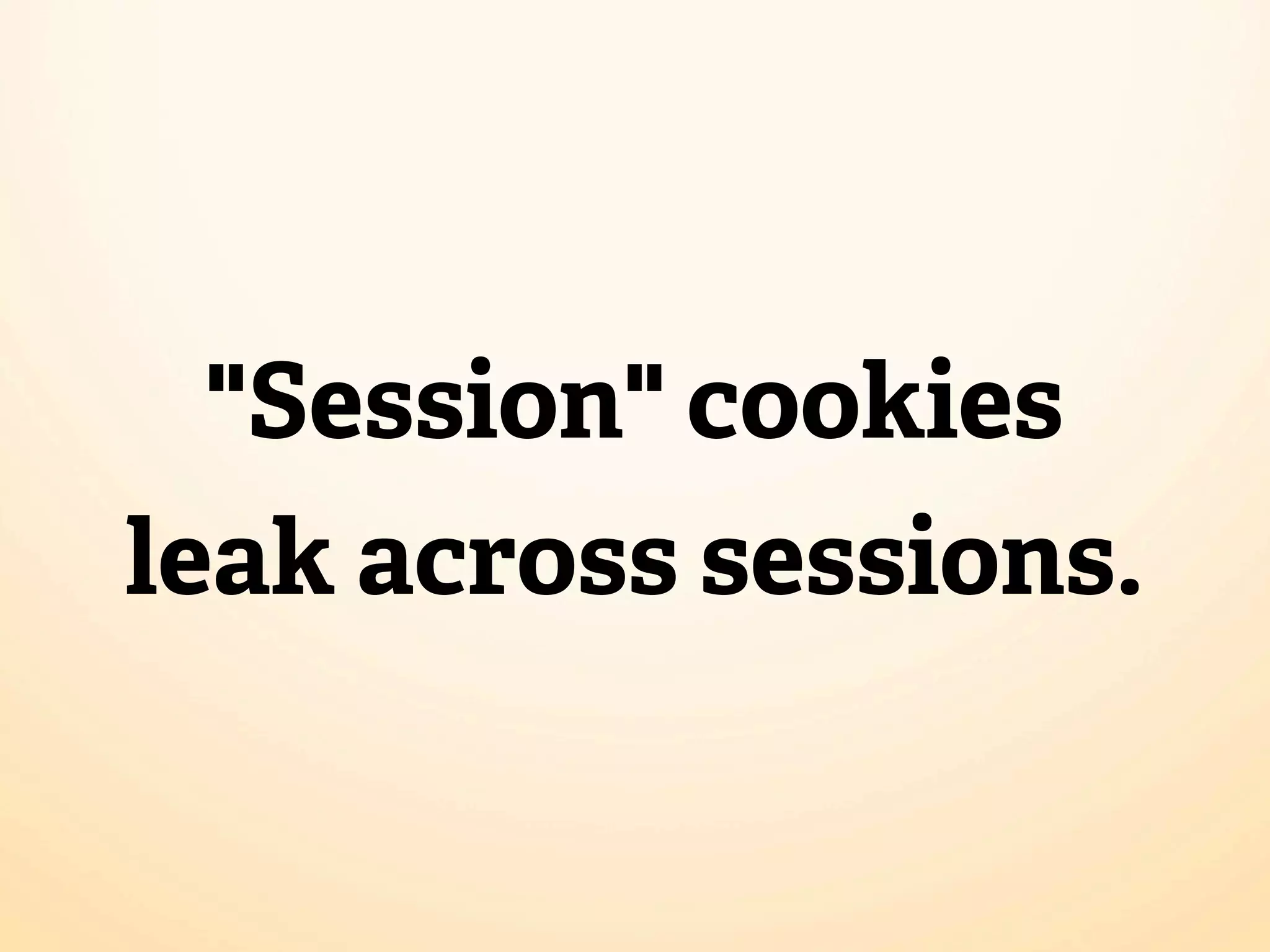 "Session" cookies
leak across sessions.
 
