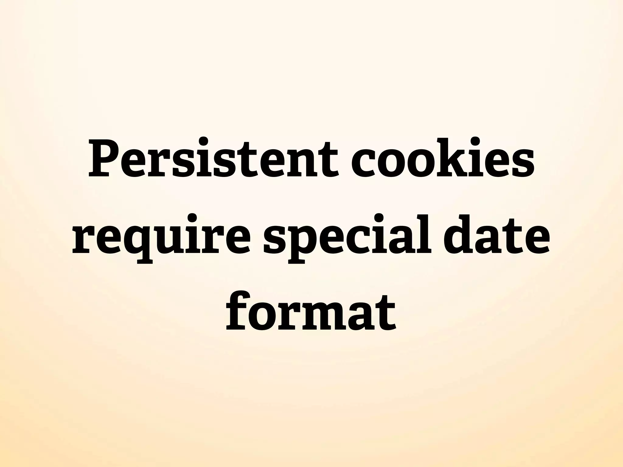 Persistent cookies
require special date
       format
 