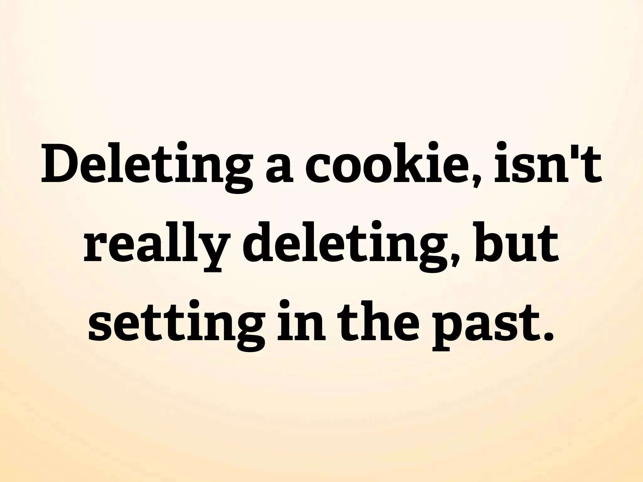 Deleting a cookie, isn't
 really deleting, but
 setting in the past.
 