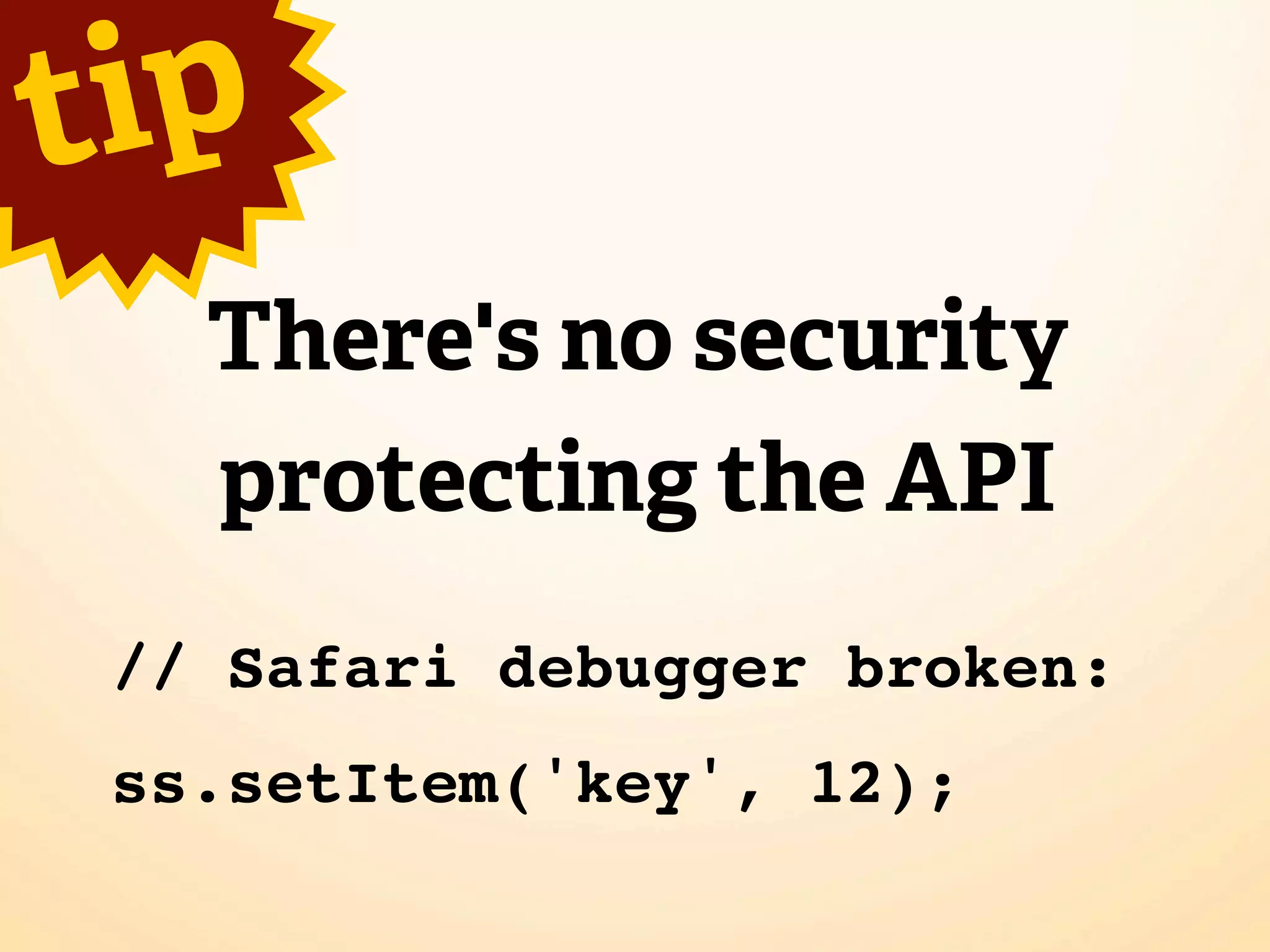 t ip
   There's no security
   protecting the API
 // Safari debugger broken:
 ss.setItem('key', 12);
 