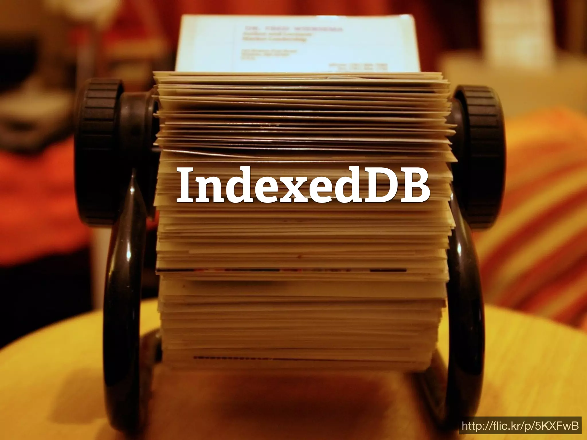 IndexedDB



            http://ﬂic.kr/p/5KXFwB
 