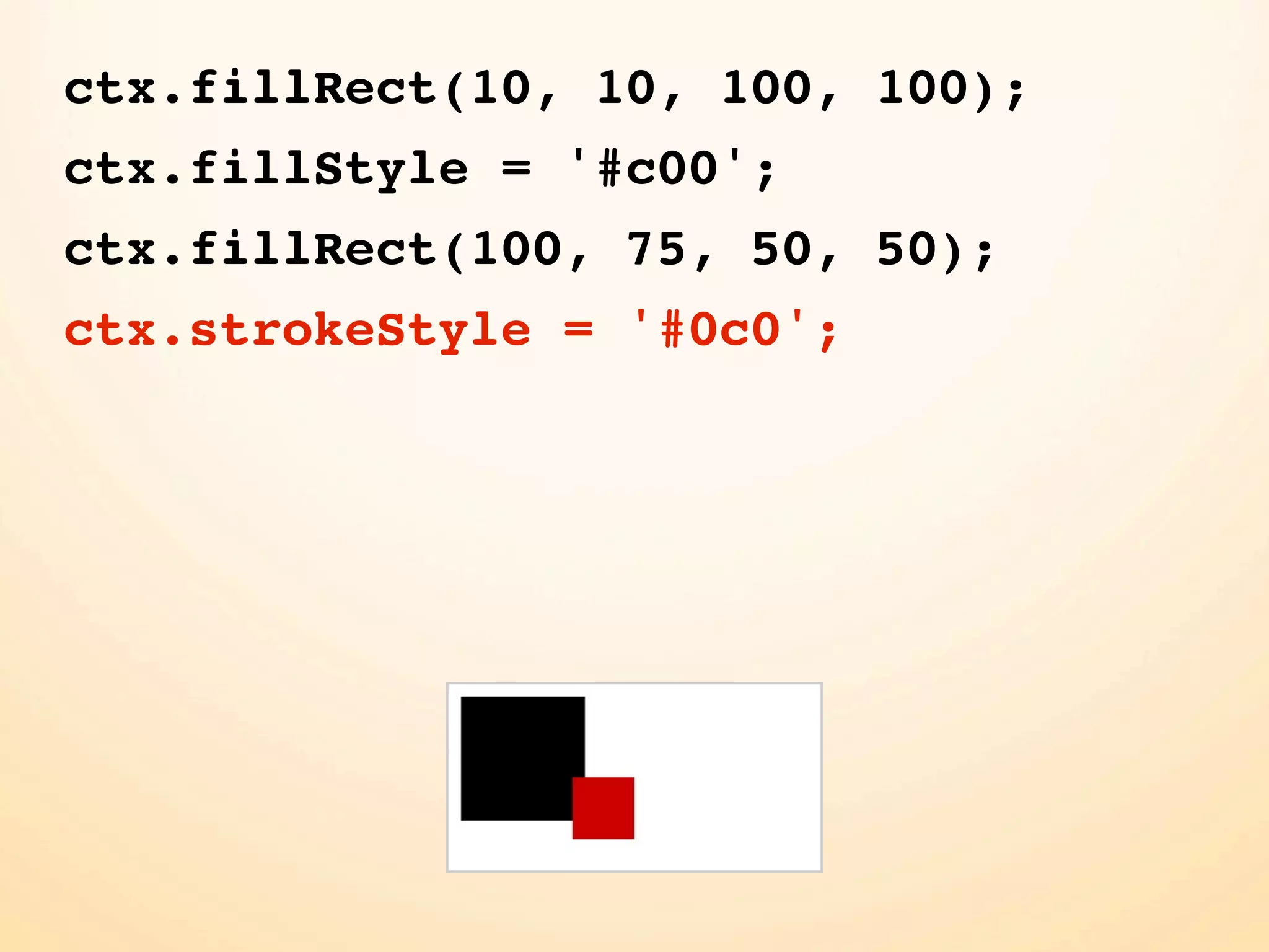 ctx.fillRect(10, 10, 100, 100);
ctx.fillStyle = '#c00';
ctx.fillRect(100, 75, 50, 50);
ctx.strokeStyle = '#0c0';
 