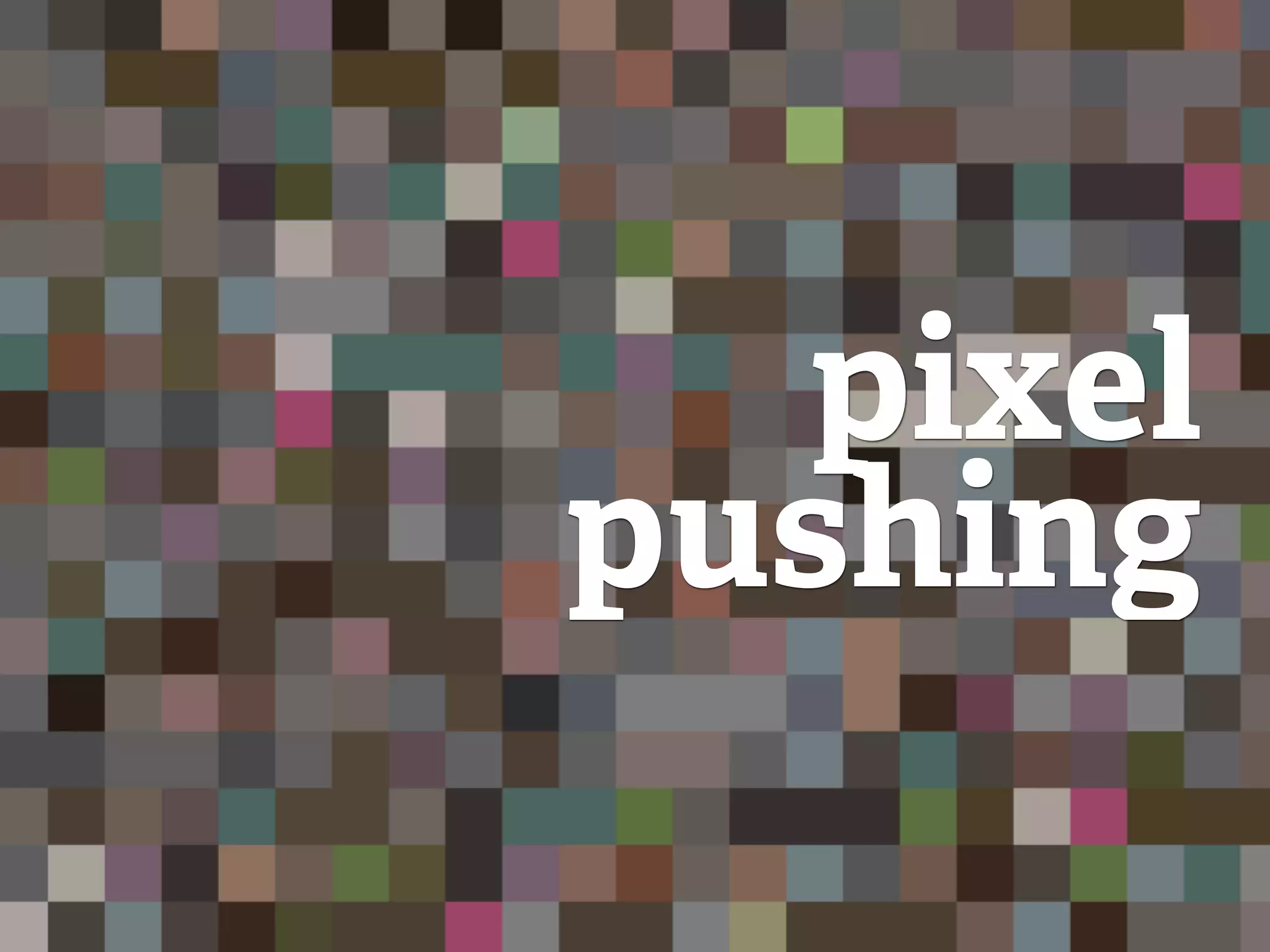 pixel
pushing
 