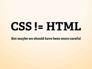 CSS != HTML
But maybe we should have been more careful
 
