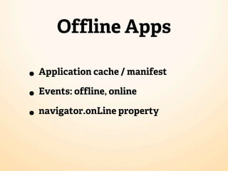 Offline Apps

• Application cache / manifest
• Events: offline, online
• navigator.onLine property
 