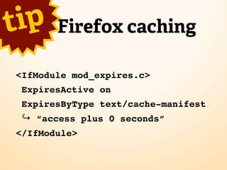 t ip    Firefox caching

 <IfModule mod_expires.c>
  ExpiresActive on
  ExpiresByType text/cache-manifest
  ↪ “access plus 0 seconds”
 </IfModule>
 