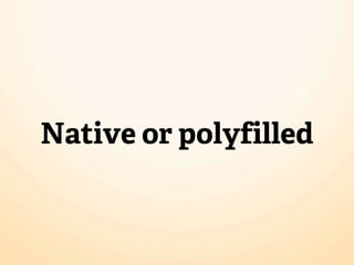 Native or polyfilled
 