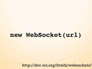 new WebSocket(url)



   http://dev.w3.org/html5/websockets/
 