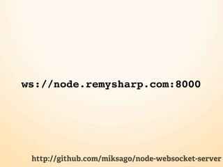 ws://node.remysharp.com:8000




 http://github.com/miksago/node-websocket-server
 